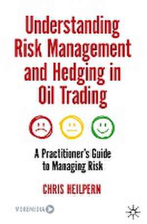 Understanding Risk Management and Hedging in Oil Trading: A Practitioner's Guide to Managing Risk de Chris Heilpern