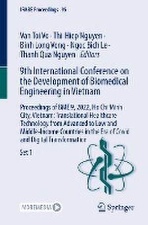 9th International Conference on the Development of Biomedical Engineering in Vietnam: Proceedings of BME 9, 2022, Ho Chi Minh City, Vietnam: Translational Healthcare Technology from Advanced to Low and Middle-Income Countries in the Era of Covid and Digital Transformation de Van Toi Vo