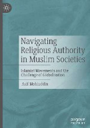 Navigating Religious Authority in Muslim Societies: Islamist Movements and the Challenge of Globalisation de Asif Mohiuddin