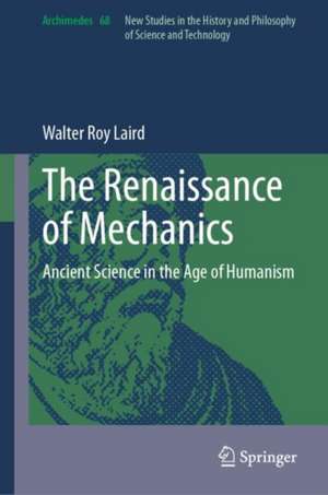 The Renaissance of Mechanics: Ancient Science in the Age of Humanism de Walter Roy Laird