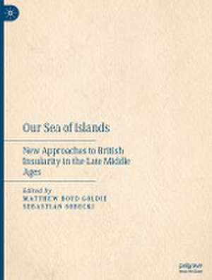 Our Sea of Islands: New Approaches to British Insularity in the Late Middle Ages de Matthew Boyd Goldie