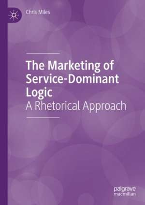 The Marketing of Service-Dominant Logic: A Rhetorical Approach de Chris Miles