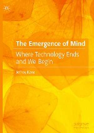 The Emergence of Mind: Where Technology Ends and We Begin de Jeffrey Kane