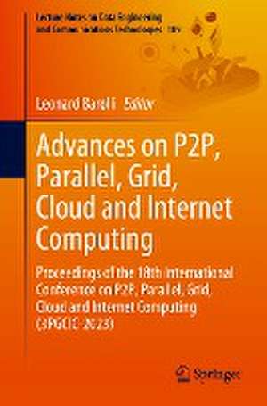 Advances on P2P, Parallel, Grid, Cloud and Internet Computing: Proceedings of the 18th International Conference on P2P, Parallel, Grid, Cloud and Internet Computing (3PGCIC-2023) de Leonard Barolli