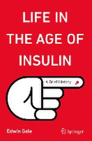 Life in the Age of Insulin: A Brief History de Edwin Gale