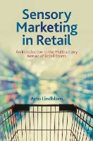 Sensory Marketing in Retail: An Introduction to the Multisensory Nature of Retail Stores de Arto Lindblom