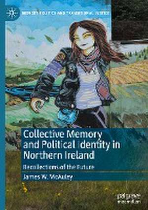 Collective Memory and Political Identity in Northern Ireland: Recollections of the Future de James W. McAuley