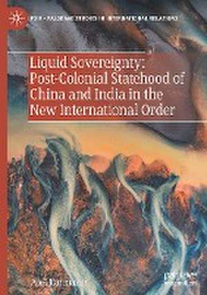 Liquid Sovereignty: Post-Colonial Statehood of China and India in the New International Order de Aleš Karmazin