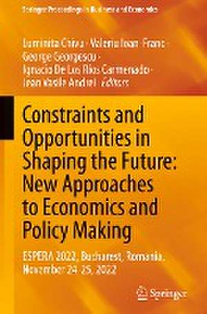 Constraints and Opportunities in Shaping the Future: New Approaches to Economics and Policy Making: ESPERA 2022, Bucharest, Romania, November 24-25, 2022 de Luminita Chivu