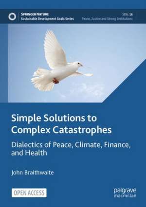 Simple Solutions to Complex Catastrophes: Dialectics of Peace, Climate, Finance, and Health de John Braithwaite