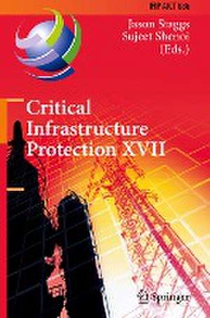 Critical Infrastructure Protection XVII: 17th IFIP WG 11.10 International Conference, ICCIP 2023, Arlington, VA, USA, March 13–14, 2023, Revised Selected Papers de Jason Staggs