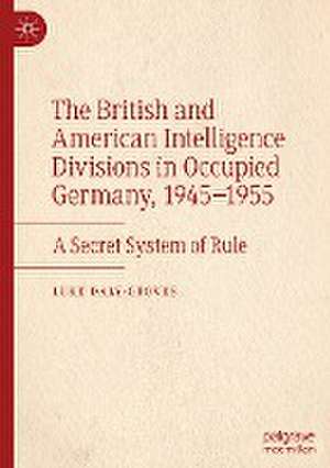 The British and American Intelligence Divisions in Occupied Germany, 1945–1955: A Secret System of Rule de Luke Daly-Groves