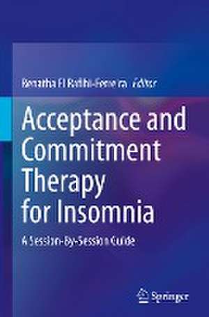 Acceptance and Commitment Therapy for Insomnia: A Session-By-Session Guide de Renatha El Rafihi-Ferreira