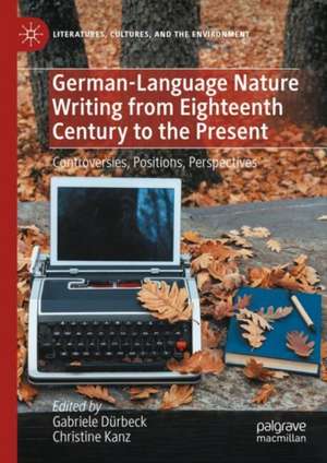 German-Language Nature Writing from Eighteenth Century to the Present: Controversies, Positions, Perspectives de Gabriele Dürbeck