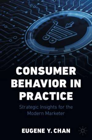 Consumer Behavior in Practice: Strategic Insights for the Modern Marketer de Eugene Y. Chan