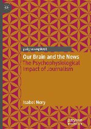 Our Brain and the News: The Psychophysiological Impact of Journalism de Isabel Nery