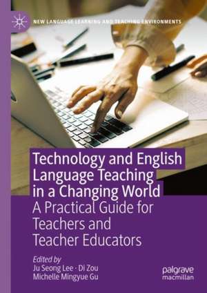 Technology and English Language Teaching in a Changing World: A Practical Guide for Teachers and Teacher Educators de Ju Seong Lee