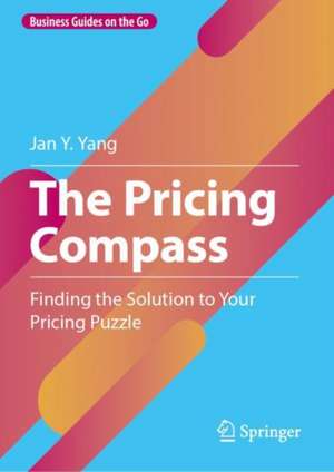 The Pricing Compass: Finding the Solution to Your Pricing Puzzle de Jan Y. Yang