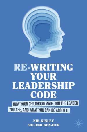 Re-writing your Leadership Code: How your Childhood Made You the Leader You Are, and What You Can Do About It de Nik Kinley