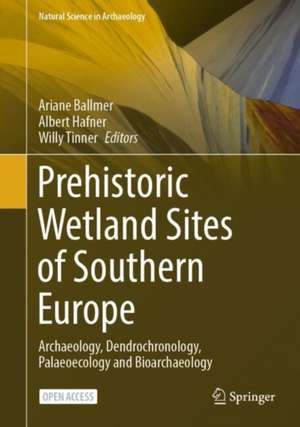 Prehistoric Wetland Sites of Southern Europe: Archaeology, Dendrochronology, Palaeoecology and Bioarchaeology de Ariane Ballmer