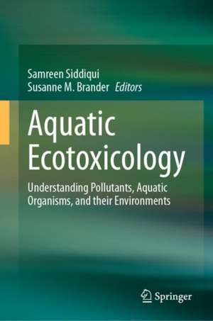 Aquatic Ecotoxicology: Understanding Pollutants, Aquatic Organisms, and their Environments de Samreen Siddiqui