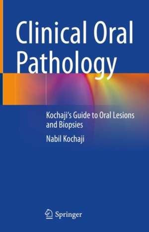 Clinical Oral Pathology: Kochaji's Guide to Oral Lesions and Biopsies de Nabil Kochaji