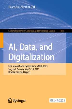 AI, Data, and Digitalization: First International Symposium, SAIDD 2023, Sogndal, Norway, May 9–10, 2023, Revised Selected Papers de Rajendra Akerkar