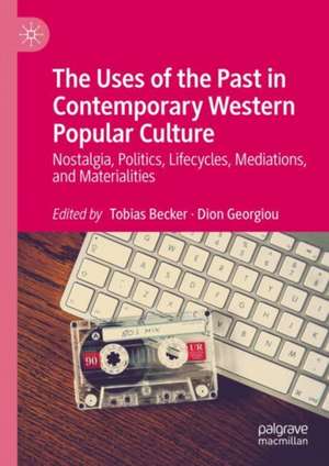 The Uses of the Past in Contemporary Western Popular Culture: Nostalgia, Politics, Lifecycles, Mediations, and Materialities de Tobias Becker