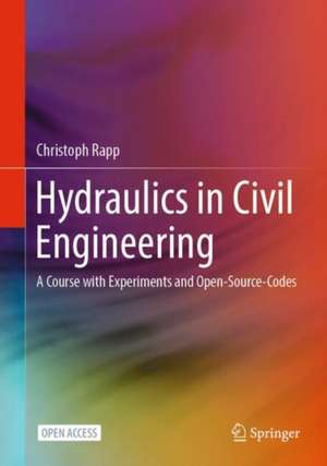 Hydraulics in Civil Engineering: A Course with Experiments and Open-Source-Codes de Christoph Rapp