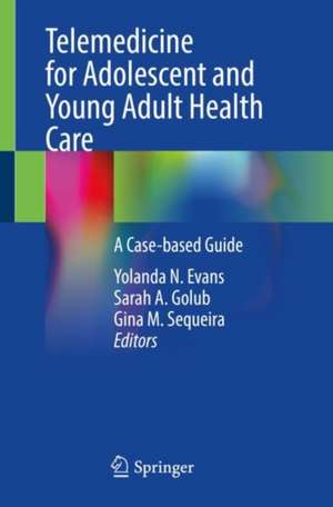 Telemedicine for Adolescent and Young Adult Health Care: A Case-based Guide de Yolanda N. Evans