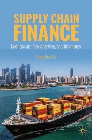 Supply Chain Finance: Mechanisms, Risk Analytics, and Technology de Gangshu Cai