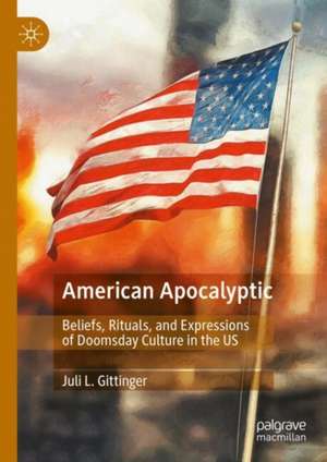 American Apocalyptic: Beliefs, Rituals, and Expressions of Doomsday Culture in the US de Juli L. Gittinger