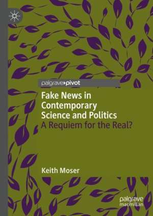 Fake News in Contemporary Science and Politics: A Requiem for the Real? de Keith Moser