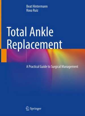 Total Ankle Replacement: A Practical Guide to Surgical Management de Beat Hintermann