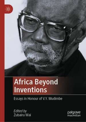 Africa Beyond Inventions: Essays in Honour of V.Y. Mudimbe de Zubairu Wai