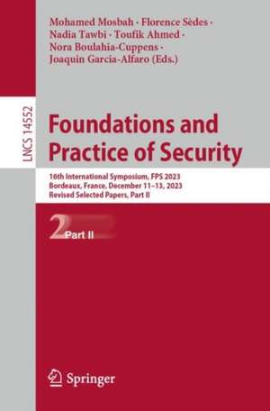 Foundations and Practice of Security: 16th International Symposium, FPS 2023, Bordeaux, France, December 11–13, 2023, Revised Selected Papers, Part II de Mohamed Mosbah