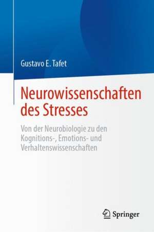 Neurowissenschaften des Stresses: Von der Neurobiologie zu den Kognitions-, Emotions- und Verhaltenswissenschaften de Gustavo E. Tafet