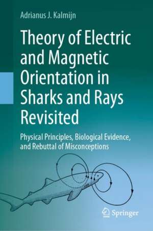 Theory of Electric and Magnetic Orientation in Sharks and Rays Revisited: Physical Principles, Biological Evidence, and Rebuttal of Misconceptions de Adrianus J. Kalmijn