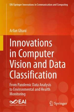 Innovations in Computer Vision and Data Classification: From Pandemic Data Analysis to Environmental and Health Monitoring de Arfan Ghani