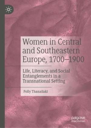 Women in Central and Southeastern Europe, 1700–1900: Life, Literacy, and Social Entanglements in a Transnational Setting de Polly Thanailaki