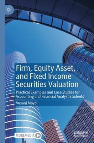 Firm, Equity Asset, and Fixed Income Securities Valuation: Practical Examples and Case Studies for Accounting and Financial Analyst Students de Vusani Moyo