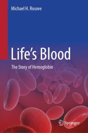 Life’s Blood: The Story of Hemoglobin de Michael H. Rosove