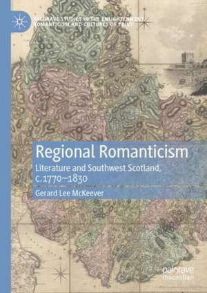 Regional Romanticism: Literature and Southwest Scotland, c.1770–1830 de Gerard Lee McKeever