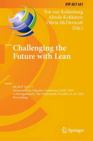 Challenging the Future with Lean: 9th IFIP WG 5.7 European Lean Educator Conference, ELEC 2023, 's-Hertogenbosch, The Netherlands, October 24-26, 2023, Proceedings de Ton van Kollenburg