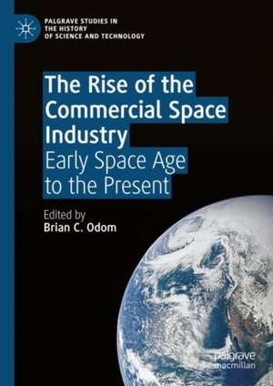 The Rise of the Commercial Space Industry: Early Space Age to the Present de Brian C. Odom