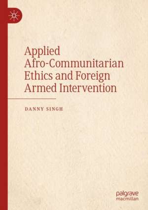 Applied Afro-Communitarian Ethics and Foreign Armed Intervention de Danny Singh