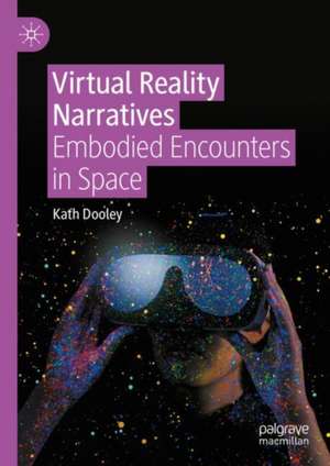 Virtual Reality Narratives: Embodied Encounters in Space de Kath Dooley