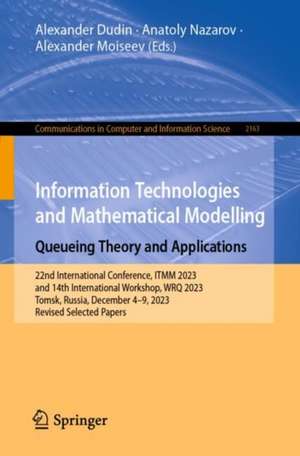 Information Technologies and Mathematical Modelling. Queueing Theory and Applications: 22nd International Conference, ITMM 2023 and 14th International Workshop, WRQ 2023, Tomsk, Russia, December 4–9, 2023, Revised Selected Papers de Alexander Dudin