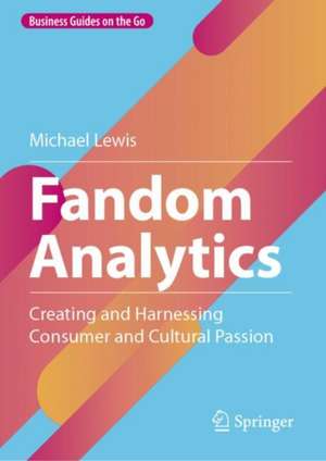 Fandom Analytics: Creating and Harnessing Consumer and Cultural Passion de Michael Lewis