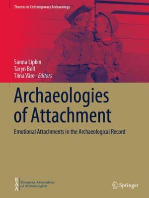 Archaeologies of Attachment: Emotional Attachments in the Archaeological Record de Sanna Lipkin